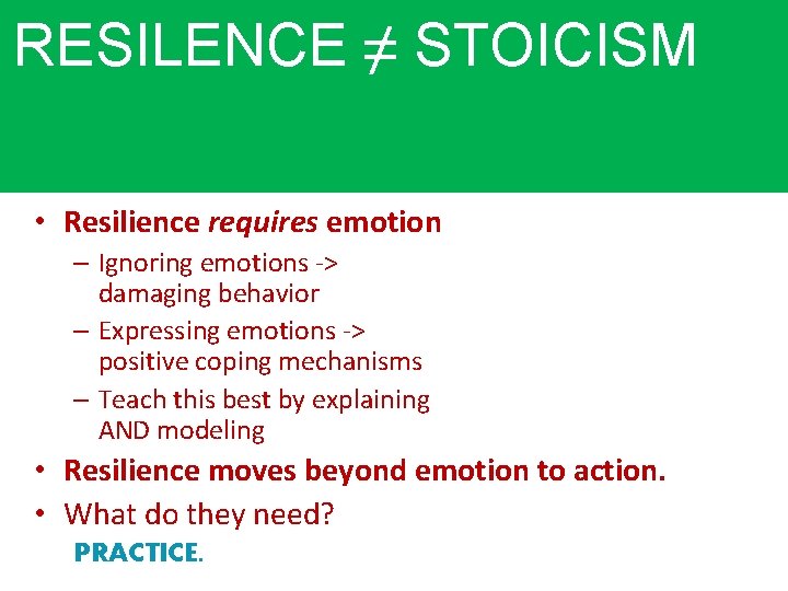 RESILENCE ≠ STOICISM • Resilience requires emotion – Ignoring emotions -> damaging behavior –