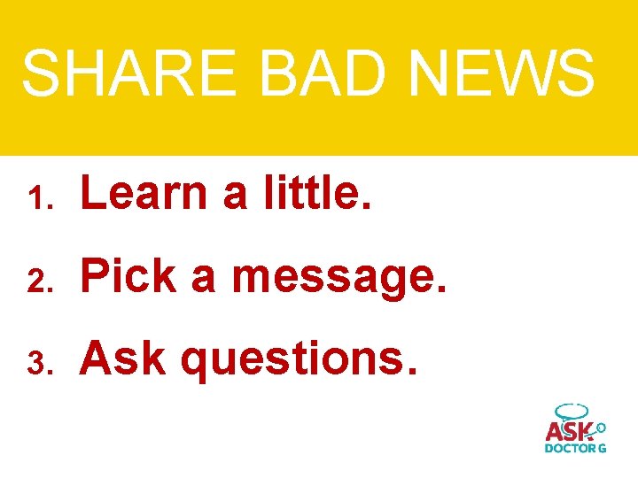 SHARE BAD NEWS 1. Learn a little. 2. Pick a message. 3. Ask questions.