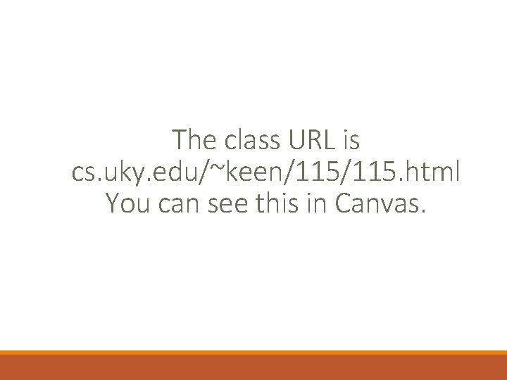 The class URL is cs. uky. edu/~keen/115. html You can see this in Canvas. The class URL is cs. uky. edu/~keen/115. html You can see this in Canvas.
