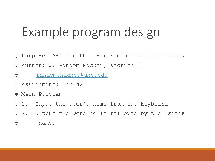 Example program design # Purpose: Ask for the user’s name and greet them. # Example program design # Purpose: Ask for the user’s name and greet them. #
