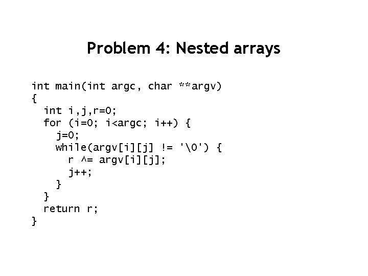 Problem 4: Nested arrays int main(int argc, char **argv) { int i, j, r=0;