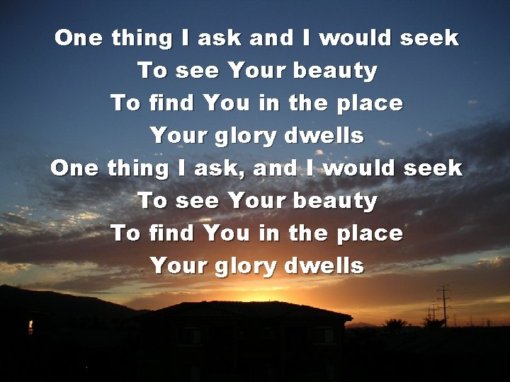 One thing I ask and I would seek To see Your beauty To find