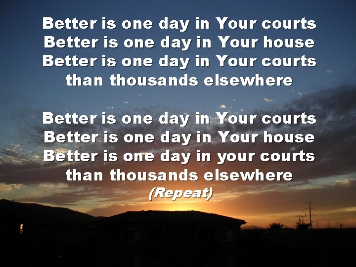 Better is one day in Your courts Better is one day in Your house