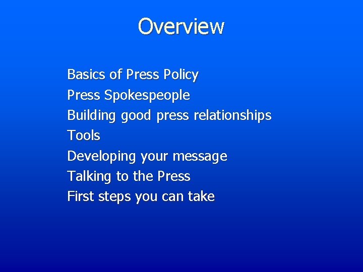 Overview Basics of Press Policy Press Spokespeople Building good press relationships Tools Developing your