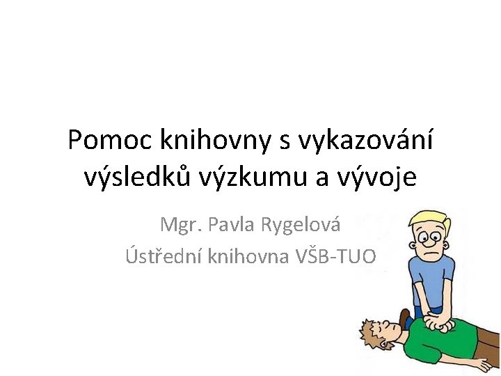 Pomoc knihovny s vykazování výsledků výzkumu a vývoje Mgr. Pavla Rygelová Ústřední knihovna VŠB-TUO