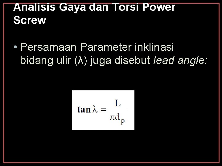 Analisis Gaya dan Torsi Power Screw • Persamaan Parameter inklinasi bidang ulir (λ) juga Analisis Gaya dan Torsi Power Screw • Persamaan Parameter inklinasi bidang ulir (λ) juga