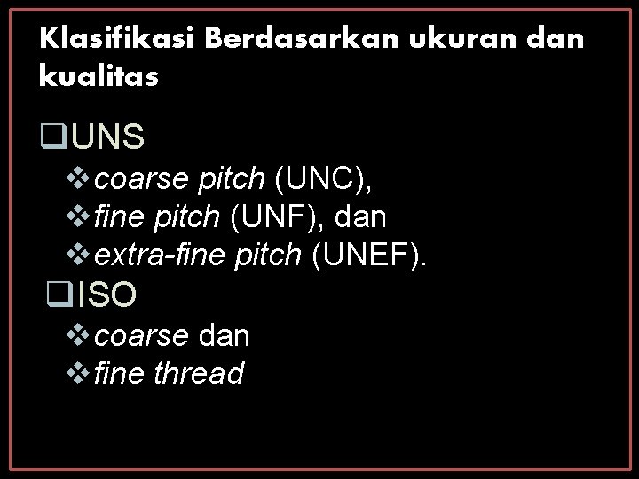 Klasifikasi Berdasarkan ukuran dan kualitas UNS coarse pitch (UNC), fine pitch (UNF), dan extra-fine Klasifikasi Berdasarkan ukuran dan kualitas UNS coarse pitch (UNC), fine pitch (UNF), dan extra-fine