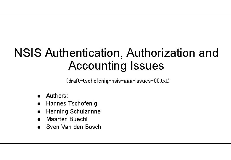 NSIS Authentication, Authorization and Accounting Issues (draft-tschofenig-nsis-aaa-issues-00. txt) l l l Authors: Hannes Tschofenig