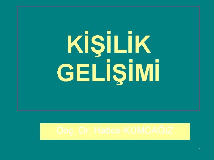 KİŞİLİK GELİŞİMİ Doç. Dr. Hatice KUMCAĞIZ 1 