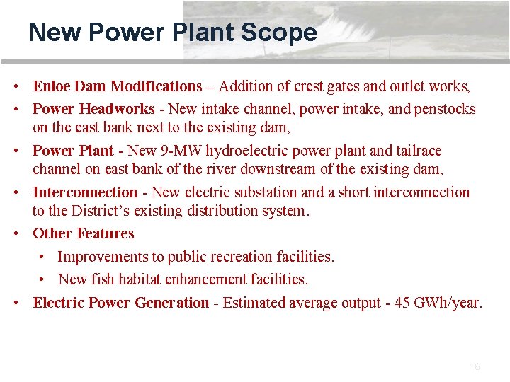 New Power Plant Scope • Enloe Dam Modifications – Addition of crest gates and