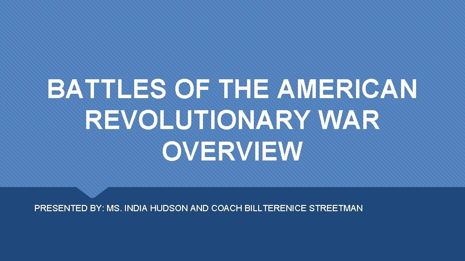BATTLES OF THE AMERICAN REVOLUTIONARY WAR OVERVIEW PRESENTED BY: MS. INDIA HUDSON AND COACH