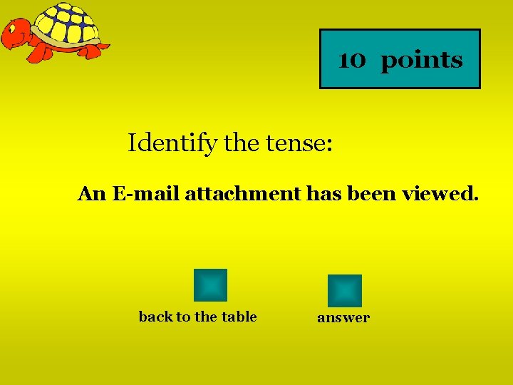 10 points Identify the tense: An E-mail attachment has been viewed. back to the