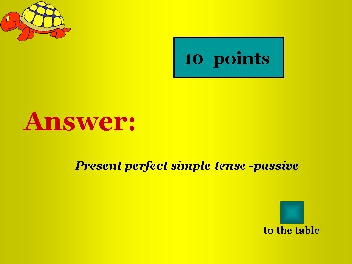 10 points Answer: Present perfect simple tense -passive to the table 