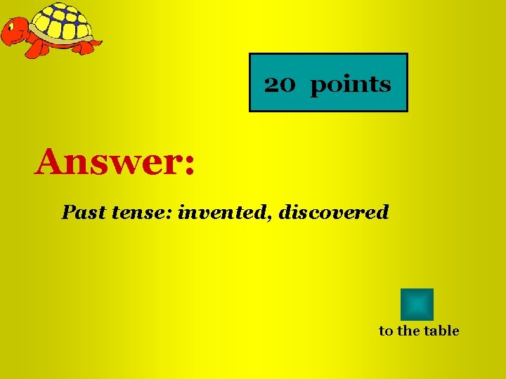 20 points Answer: Past tense: invented, discovered to the table 