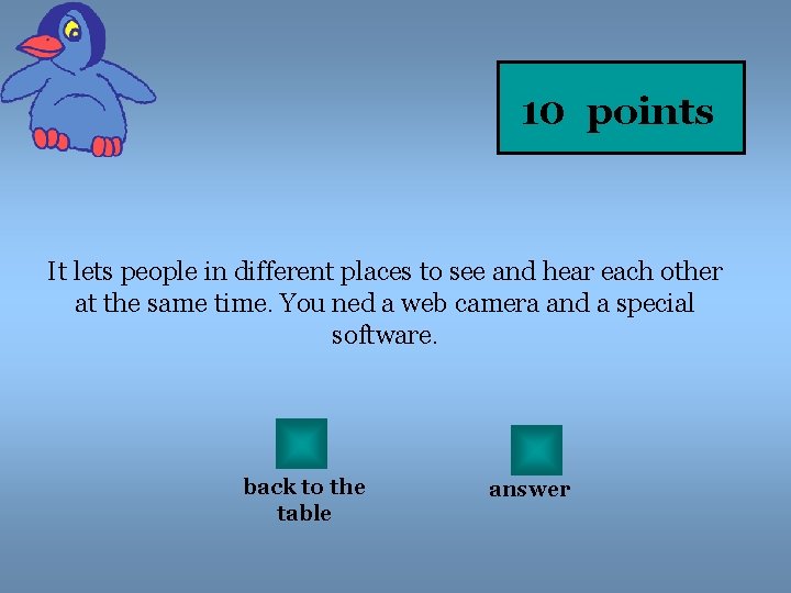 10 points It lets people in different places to see and hear each other