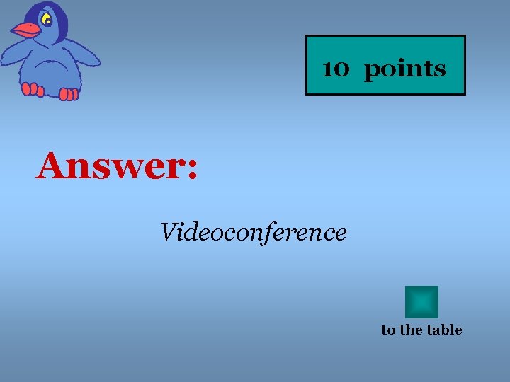 10 points Answer: Videoconference to the table 