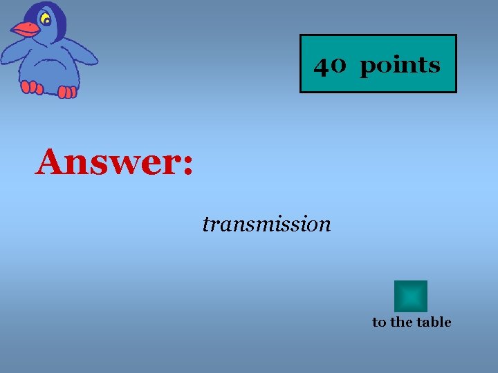 40 points Answer: transmission to the table 