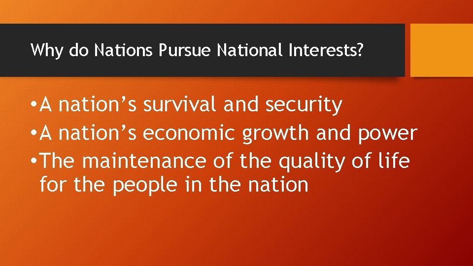 Why do Nations Pursue National Interests? • A nation’s survival and security • A