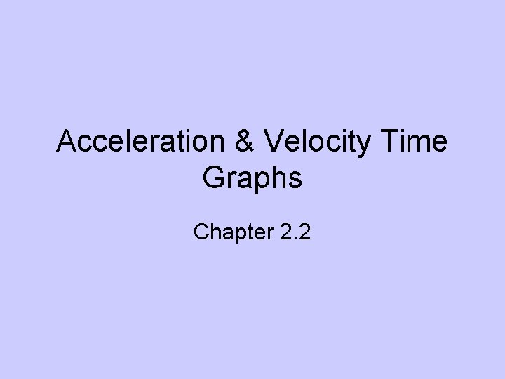 Acceleration & Velocity Time Graphs Chapter 2. 2 