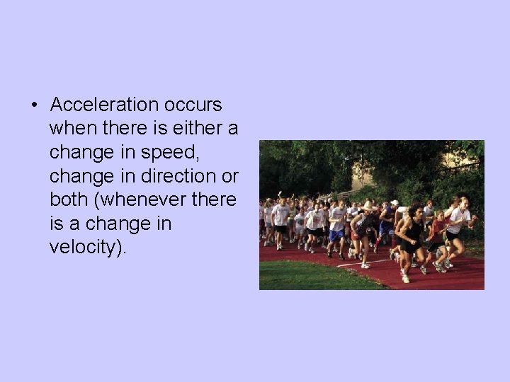  • Acceleration occurs when there is either a change in speed, change in