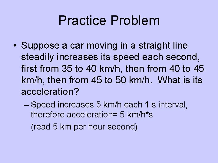 Practice Problem • Suppose a car moving in a straight line steadily increases its