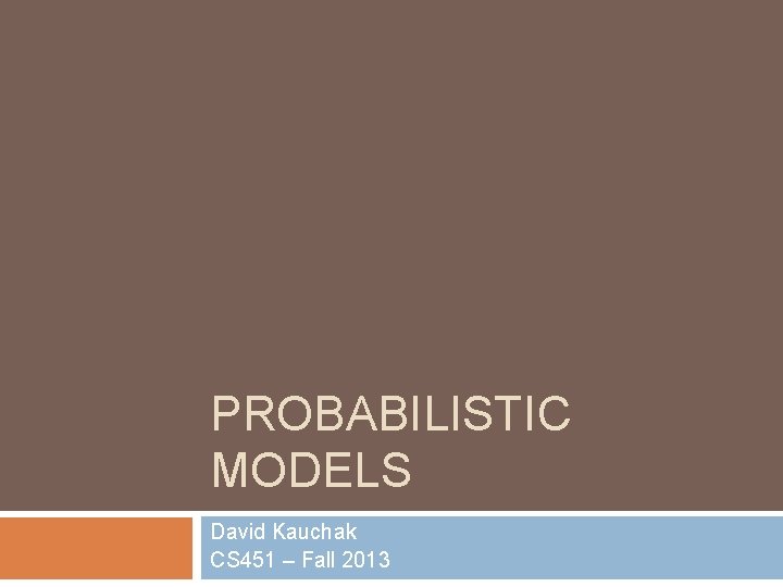 PROBABILISTIC MODELS David Kauchak CS 451 – Fall 2013 