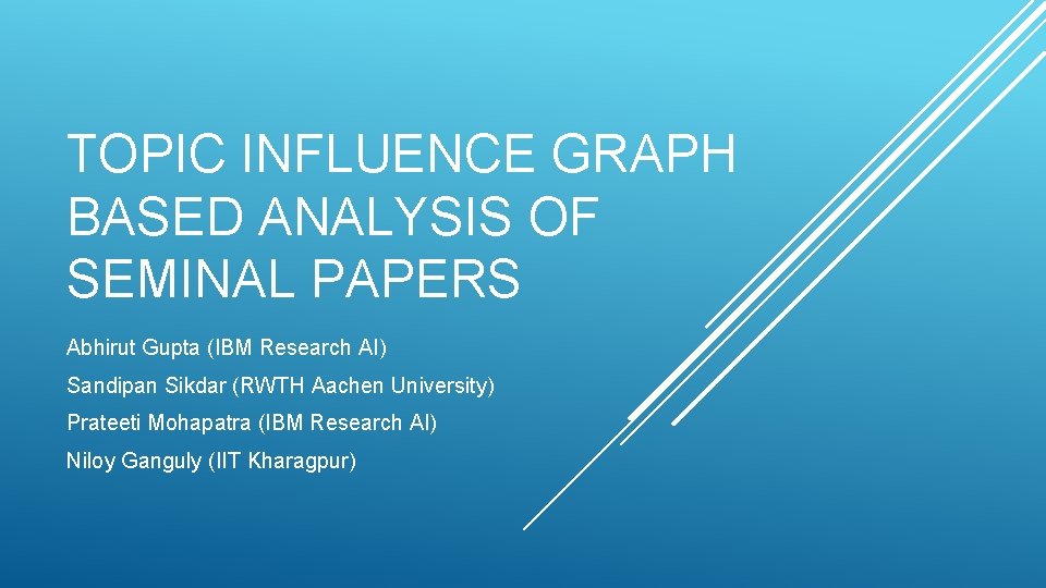 TOPIC INFLUENCE GRAPH BASED ANALYSIS OF SEMINAL PAPERS Abhirut Gupta (IBM Research AI) Sandipan