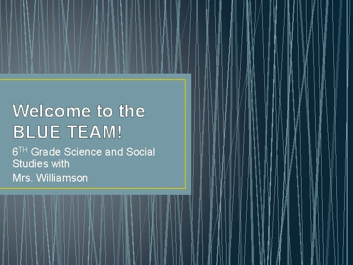 Welcome to the BLUE TEAM! 6 TH Grade Science and Social Studies with Mrs.