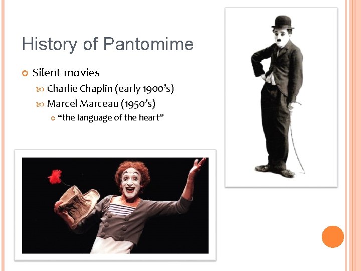 History of Pantomime Silent movies Charlie Chaplin (early 1900’s) Marcel Marceau (1950’s) “the language