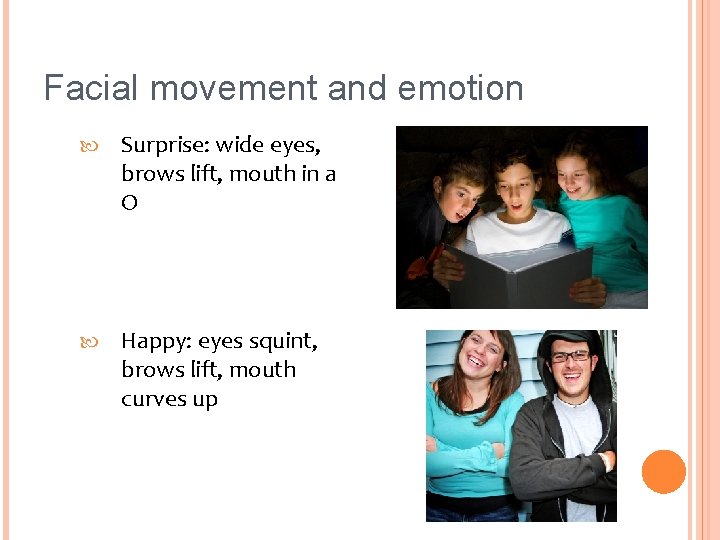 Facial movement and emotion Surprise: wide eyes, brows lift, mouth in a O Happy: