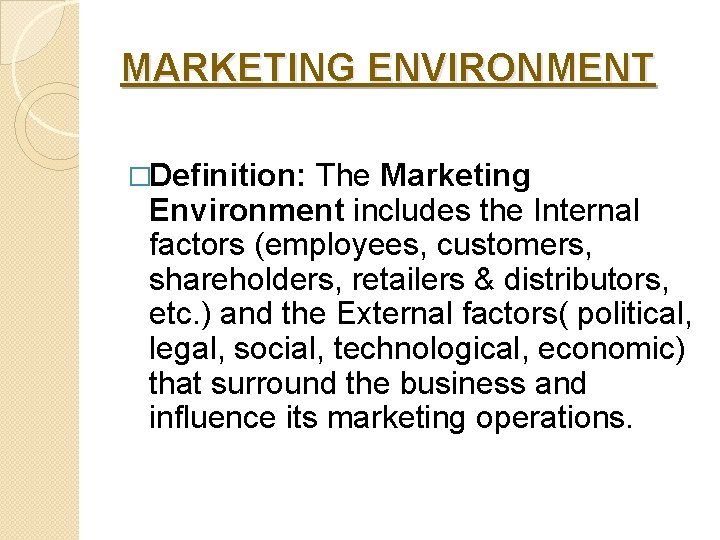 MARKETING ENVIRONMENT �Definition: The Marketing Environment includes the Internal factors (employees, customers, shareholders, retailers