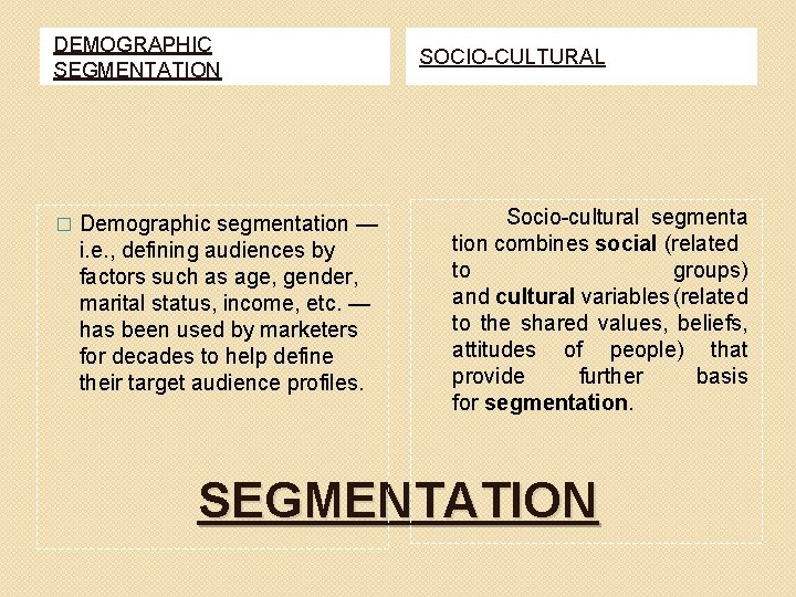 DEMOGRAPHIC SEGMENTATION � Demographic segmentation — i. e. , defining audiences by factors such