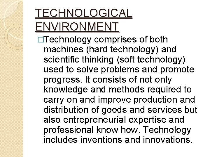 TECHNOLOGICAL ENVIRONMENT �Technology comprises of both machines (hard technology) and scientific thinking (soft technology)