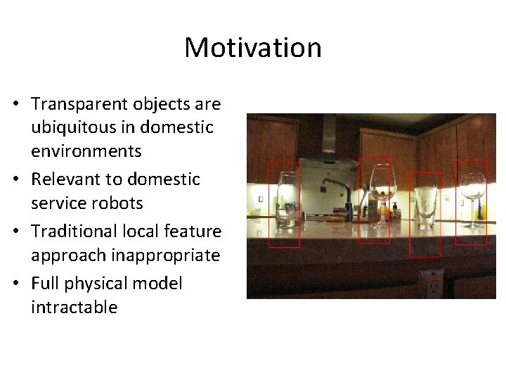 Motivation • Transparent objects are ubiquitous in domestic environments • Relevant to domestic service