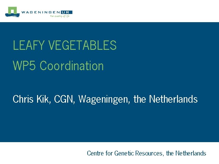 LEAFY VEGETABLES WP 5 Coordination Chris Kik, CGN, Wageningen, the Netherlands Centre for Genetic