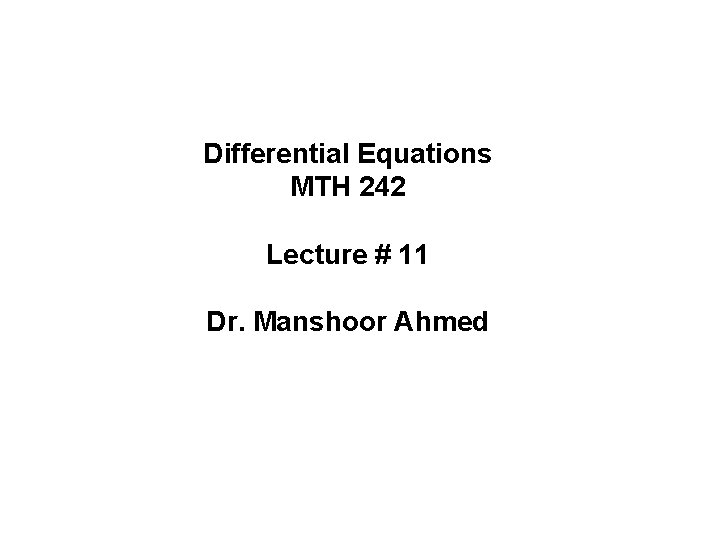 Differential Equations MTH 242 Lecture # 11 Dr. Manshoor Ahmed 