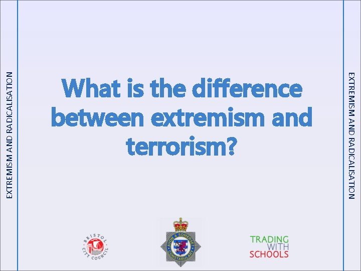 EXTREMISM AND RADICALISATION What is the difference between extremism and terrorism? 