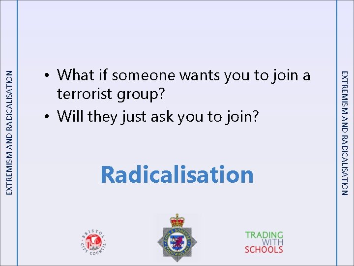 EXTREMISM AND RADICALISATION Radicalisation EXTREMISM AND RADICALISATION • What if someone wants you to