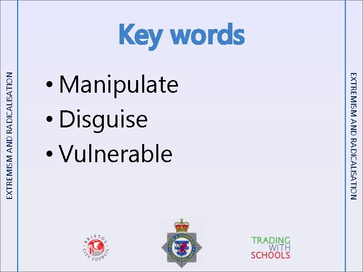  • Manipulate • Disguise • Vulnerable EXTREMISM AND RADICALISATION Key words 