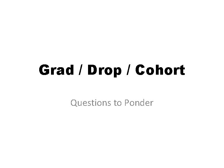 Grad / Drop / Cohort Questions to Ponder 