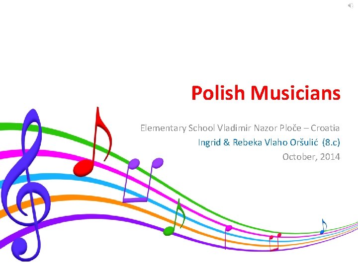 Polish Musicians Elementary School Vladimir Nazor Ploče – Croatia Ingrid & Rebeka Vlaho Oršulić