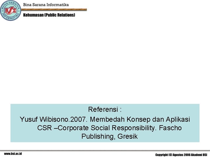 Referensi : Yusuf Wibisono. 2007. Membedah Konsep dan Aplikasi CSR –Corporate Social Responsibility. Fascho