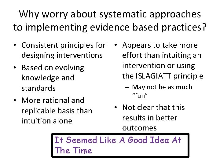 Why worry about systematic approaches to implementing evidence based practices? • Consistent principles for