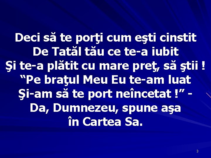 Deci să te porţi cum eşti cinstit De Tatăl tău ce te-a iubit Şi