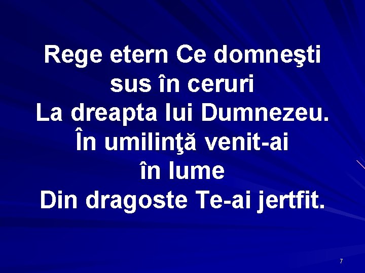 Rege etern Ce domneşti sus în ceruri La dreapta lui Dumnezeu. În umilinţă venit-ai