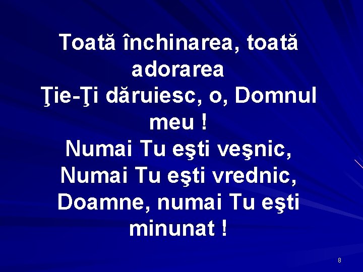 Toată închinarea, toată adorarea Ţie-Ţi dăruiesc, o, Domnul meu ! Numai Tu eşti veşnic,