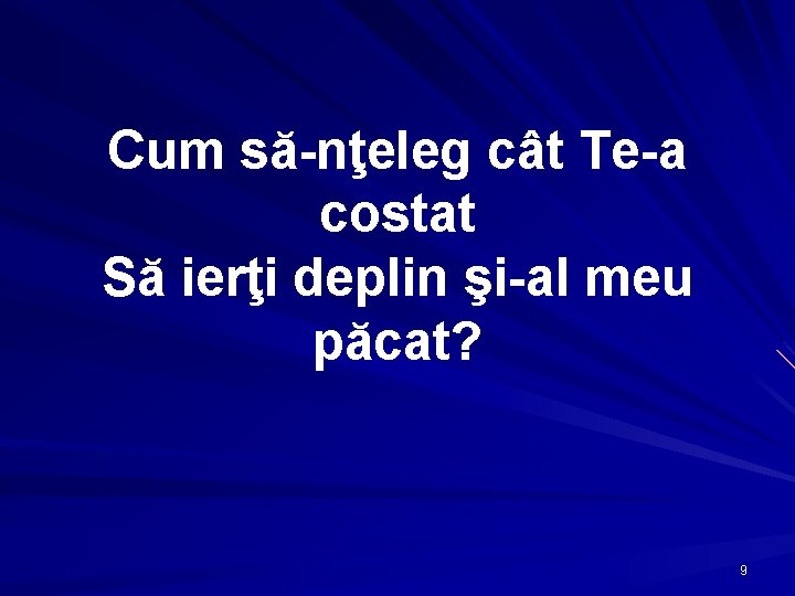 Cum să-nţeleg cât Te-a costat Să ierţi deplin şi-al meu păcat? 9 