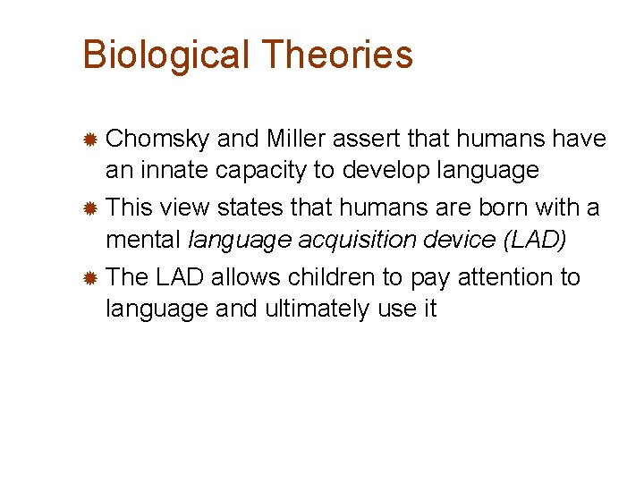 Biological Theories ® Chomsky and Miller assert that humans have an innate capacity to