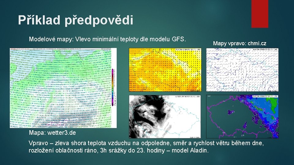 Příklad předpovědi Modelové mapy: Vlevo minimální teploty dle modelu GFS. Mapy vpravo: chmi. cz Příklad předpovědi Modelové mapy: Vlevo minimální teploty dle modelu GFS. Mapy vpravo: chmi. cz