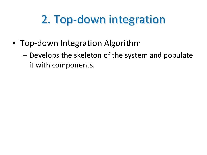 2. Top-down integration • Top-down Integration Algorithm – Develops the skeleton of the system